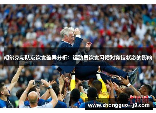 胡尔克与队友饮食差异分析：运动员饮食习惯对竞技状态的影响