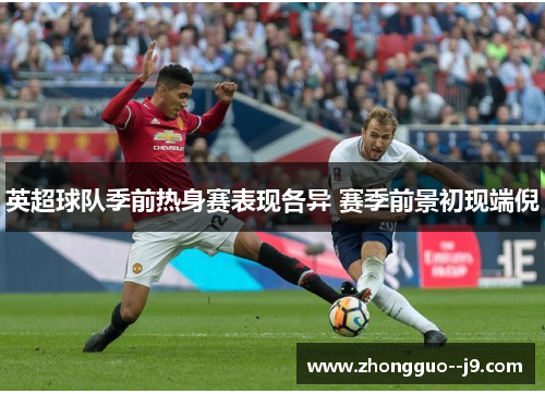 英超球队季前热身赛表现各异 赛季前景初现端倪