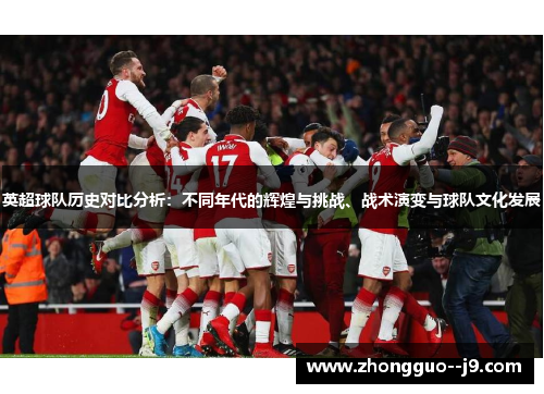 英超球队历史对比分析：不同年代的辉煌与挑战、战术演变与球队文化发展