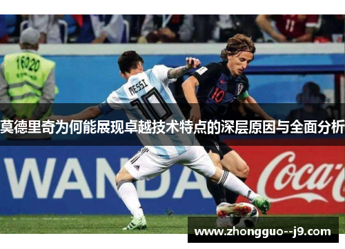 莫德里奇为何能展现卓越技术特点的深层原因与全面分析 莫德里奇为何能展现卓越技术特点的深层原因与全面分析
