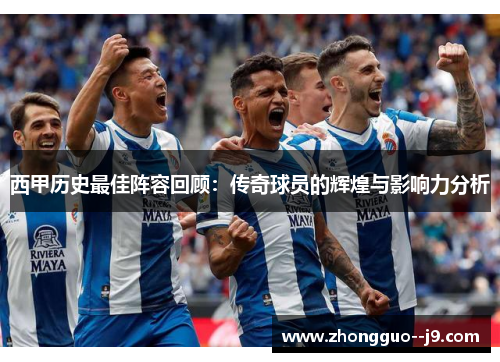 西甲历史最佳阵容回顾：传奇球员的辉煌与影响力分析