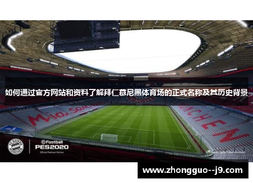 如何通过官方网站和资料了解拜仁慕尼黑体育场的正式名称及其历史背景