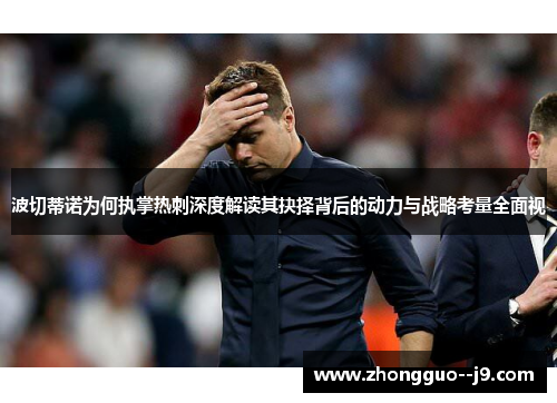 波切蒂诺为何执掌热刺深度解读其抉择背后的动力与战略考量全面视 波切蒂诺为何执掌热刺深度解读其抉择背后的动力与战略考量全面视