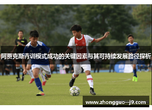 阿贾克斯青训模式成功的关键因素与其可持续发展路径探析