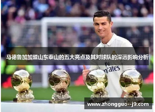 马德鲁加加盟山东泰山的五大亮点及其对球队的深远影响分析