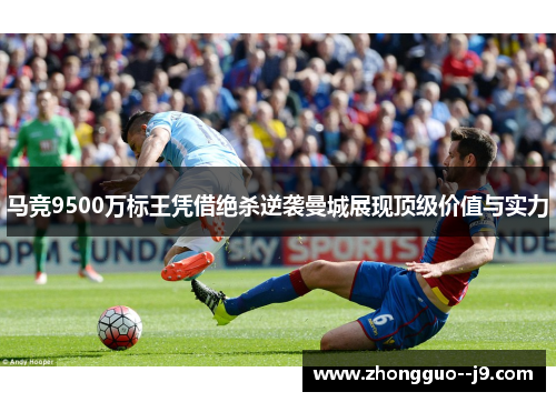 马竞9500万标王凭借绝杀逆袭曼城展现顶级价值与实力