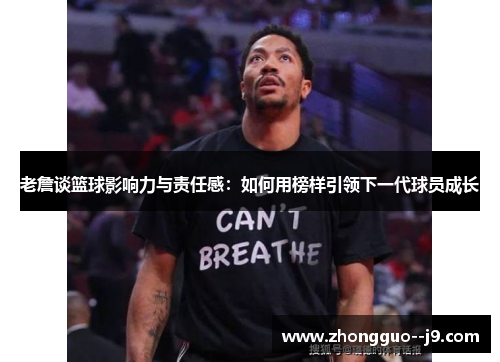 老詹谈篮球影响力与责任感：如何用榜样引领下一代球员成长