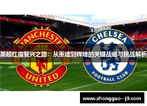 英超红魔复兴之路：从重建到辉煌的关键战略与挑战解析
