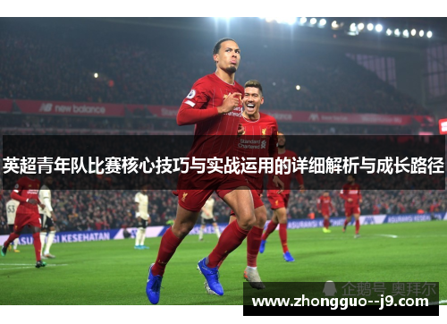 英超青年队比赛核心技巧与实战运用的详细解析与成长路径