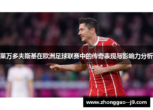 莱万多夫斯基在欧洲足球联赛中的传奇表现与影响力分析