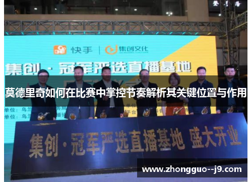 莫德里奇如何在比赛中掌控节奏解析其关键位置与作用