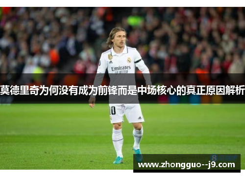 莫德里奇为何没有成为前锋而是中场核心的真正原因解析