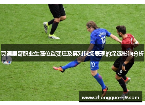 莫德里奇职业生涯位置变迁及其对球场表现的深远影响分析