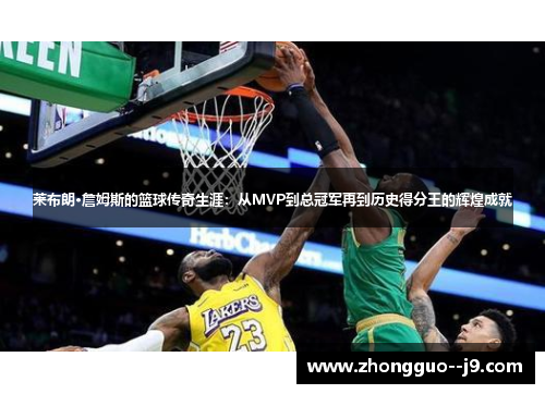 莱布朗·詹姆斯的篮球传奇生涯：从MVP到总冠军再到历史得分王的辉煌成就