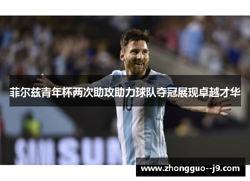 菲尔兹青年杯两次助攻助力球队夺冠展现卓越才华