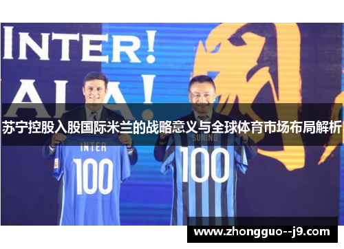 苏宁控股入股国际米兰的战略意义与全球体育市场布局解析 苏宁控股入股国际米兰的战略意义与全球体育市场布局解析
