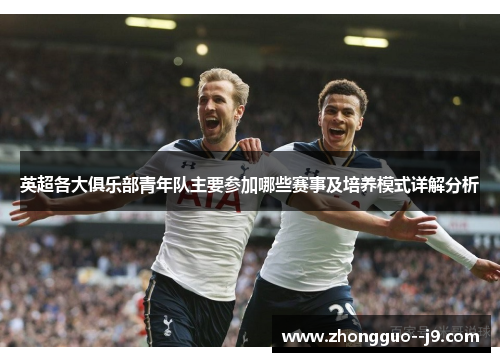 英超各大俱乐部青年队主要参加哪些赛事及培养模式详解分析 英超各大俱乐部青年队主要参加哪些赛事及培养模式详解分析