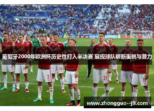 葡萄牙2000年欧洲杯历史性打入半决赛 展现球队崭新面貌与潜力